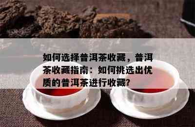 怎样选择普洱茶收藏，普洱茶收藏指南：怎样挑选出优质的普洱茶实施收藏？