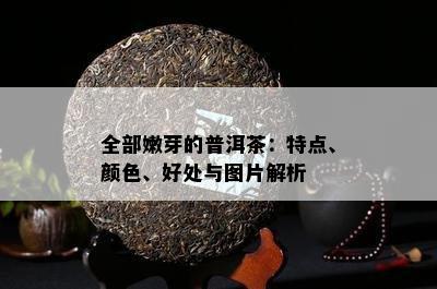 全部嫩芽的普洱茶：特点、颜色、好处与图片解析