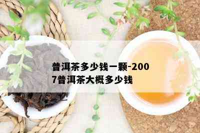 普洱茶多少钱一颗-2007普洱茶大概多少钱