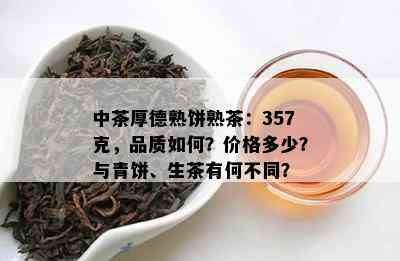 中茶厚德熟饼熟茶：357克，品质怎样？价格多少？与青饼、生茶有何不同？