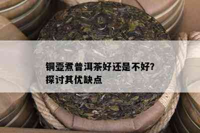 铜壶煮普洱茶好还是不好？探讨其优缺点