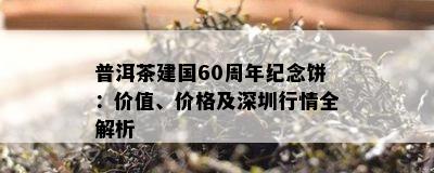 普洱茶建国60周年纪念饼：价值、价格及深圳行情全解析