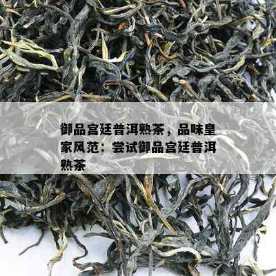 御品宫廷普洱熟茶，品味皇家风范：尝试御品宫廷普洱熟茶