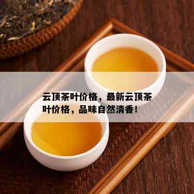 云顶茶叶价格，最新云顶茶叶价格，品味自然清香！