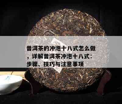 普洱茶的冲泡十八式怎么做，详解普洱茶冲泡十八式：步骤、技巧与留意事项