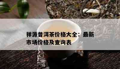 祥源普洱茶价格大全：最新市场价格及查询表