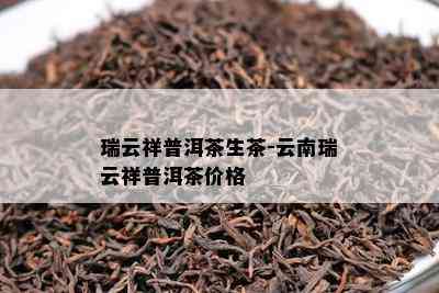 瑞云祥普洱茶生茶-云南瑞云祥普洱茶价格