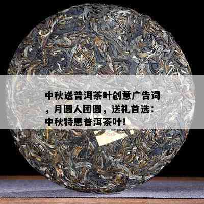 中秋送普洱茶叶创意广告词，月圆人团圆，送礼首选：中秋特惠普洱茶叶！