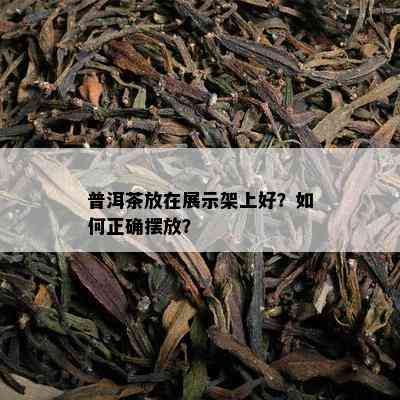 普洱茶放在展示架上好？怎样正确摆放？