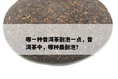 哪一种普洱茶耐泡一点，普洱茶中，哪种最耐泡？