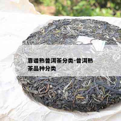 靠谱熟普洱茶分类-普洱熟茶品种分类