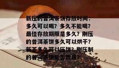 新压的普洱茶饼存放时间：多久可以喝？多久不能喝？更佳存放期限是多久？刚压的普洱茶饼多久可以烘干？新茶多久可以压饼？刚压制的普洱茶饼能否饮用？