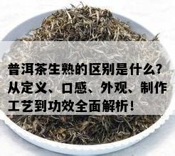 普洱茶生熟的区别是什么？从定义、口感、外观、制作工艺到功效全面解析！