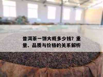 普洱茶一饼大概多少钱？重量、品质与价格的关系解析