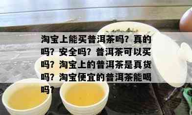 淘宝上能买普洱茶吗？真的吗？安全吗？普洱茶可以买吗？淘宝上的普洱茶是真货吗？淘宝便宜的普洱茶能喝吗？