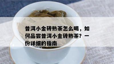 普洱小金砖熟茶怎么喝，怎样品尝普洱小金砖熟茶？一份详细的指南