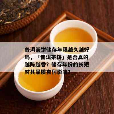 普洱茶饼储存年限越久越好吗，「普洱茶饼」是不是真的越陈越香？储存年份的长短对其品质有何作用？