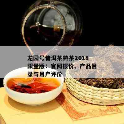 龙园号普洱茶熟茶2018  版：官网报价、产品目录与客户评价