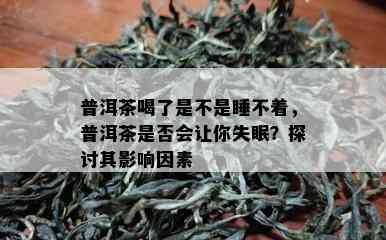 普洱茶喝了是不是睡不着，普洱茶是否会让你失眠？探讨其影响因素