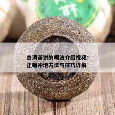 普洱茶饼的喝法介绍视频：正确冲泡方法与技巧详解