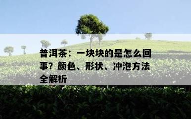 普洱茶：一块块的是怎么回事？颜色、形状、冲泡方法全解析