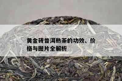 黄金砖普洱熟茶的功效、价格与图片全解析