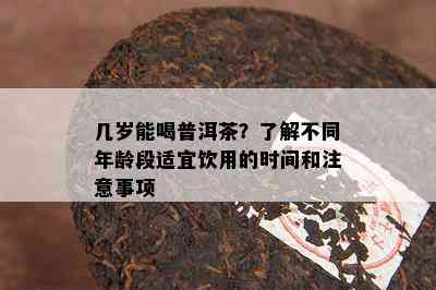 几岁能喝普洱茶？熟悉不同年龄段适宜饮用的时间和留意事项