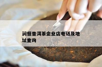 润恒普洱茶企业店电话及地址查询