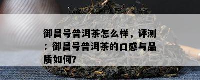 御昌号普洱茶怎么样，评测：御昌号普洱茶的口感与品质怎样？