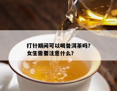 打针期间可以喝普洱茶吗？女生需要留意什么？