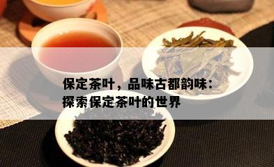 保定茶叶，品味古都韵味：探索保定茶叶的世界