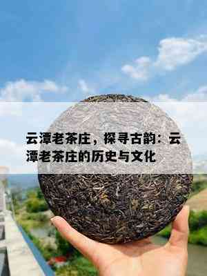 云潭老茶庄，探寻古韵：云潭老茶庄的历史与文化