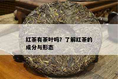 红茶有茶叶吗？熟悉红茶的成分与形态