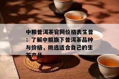 中粮普洱茶官网价格表生普：熟悉中粮旗下普洱茶品种与价格，挑选适合本人的生茶产品。