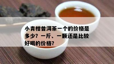 小青柑普洱茶一个的价格是多少？一斤、一颗还是比较好喝的价格？