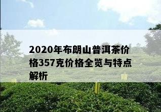 2020年布朗山普洱茶价格357克价格全览与特点解析