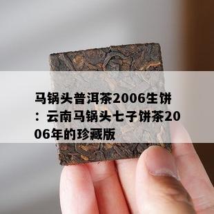 马锅头普洱茶2006生饼：云南马锅头七子饼茶2006年的珍藏版