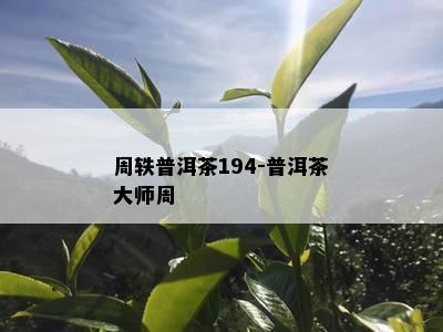 周轶普洱茶194-普洱茶大师周