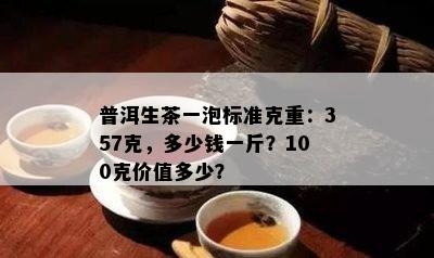 普洱生茶一泡标准克重：357克，多少钱一斤？100克价值多少？