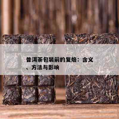 普洱茶包装前的复焙：含义、方法与作用