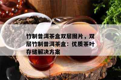 竹制普洱茶盒双层图片，双层竹制普洱茶盒：优质茶叶存储解决方案