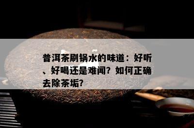 普洱茶刷锅水的味道：好听、好喝还是难闻？怎样正确去除茶垢？