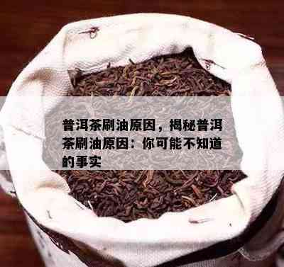 普洱茶刷油起因，揭秘普洱茶刷油起因：你可能不知道的事实