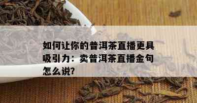 怎样让你的普洱茶直播更具吸引力：卖普洱茶直播金句怎么说？