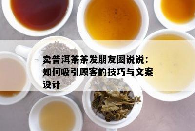 卖普洱茶茶发朋友圈说说：怎样吸引顾客的技巧与文案设计