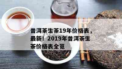 普洱茶生茶19年价格表，最新！2019年普洱茶生茶价格表全览