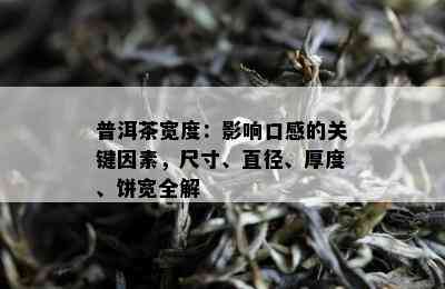 普洱茶宽度：作用口感的关键因素，尺寸、直径、厚度、饼宽全解