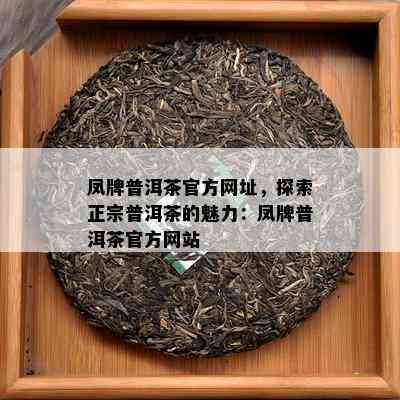 凤牌普洱茶官方网址，探索正宗普洱茶的魅力：凤牌普洱茶官方网站