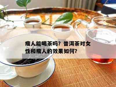 瘦人能喝茶吗？普洱茶对女性和瘦人的效果怎样？