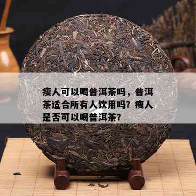 瘦人可以喝普洱茶吗，普洱茶适合所有人饮用吗？瘦人是不是可以喝普洱茶？